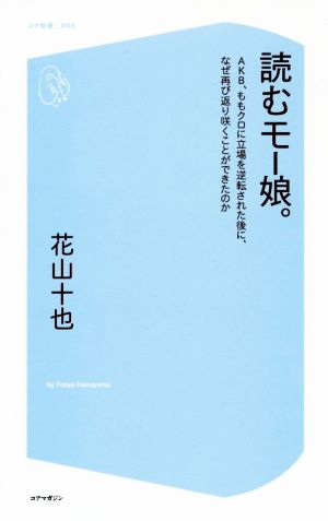 読むモー娘。 AKB、ももクロに立場を逆転された後に、なぜ再び返り咲くことができたのか コア新書006