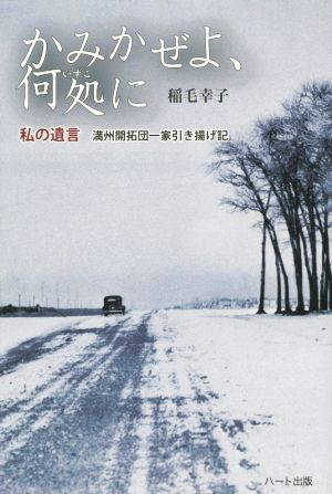 かみかぜよ、何処に 私の遺言-満州開拓団一家引き揚げ記