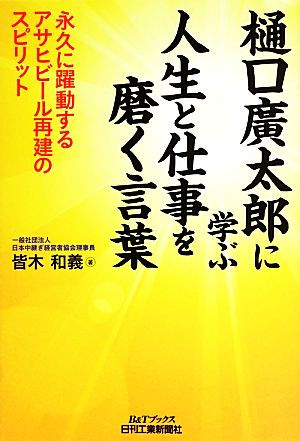 樋口廣太郎に学ぶ人生と仕事を磨く言葉永久に躍動するアサヒビール再建のスピリットB&Tブックス