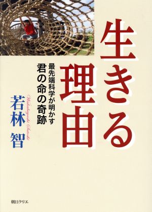 生きる理由 最先端科学が明かす君の命の奇跡