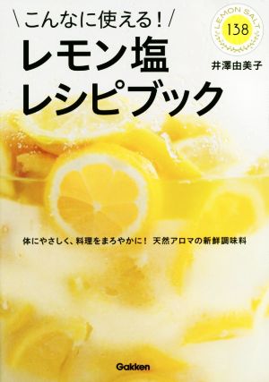 こんなに使える！レモン塩レシピブック体にやさしく、料理をまろやかに！天然アロマの新鮮調味料LEMON SALT138