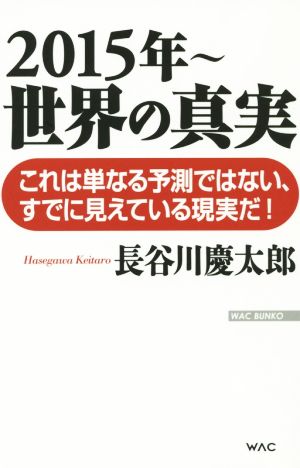 2015年～世界の真実 これは単なる予測ではない、すでに見えている現実だ！ WAC BUNKO