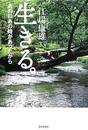 生きる。 あの日あの時があったから