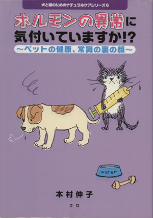 ホルモンの異常に気付いていますか!? ペットの健康、常識の裏の顔 犬と猫のためのナチュラルケアシリーズ6