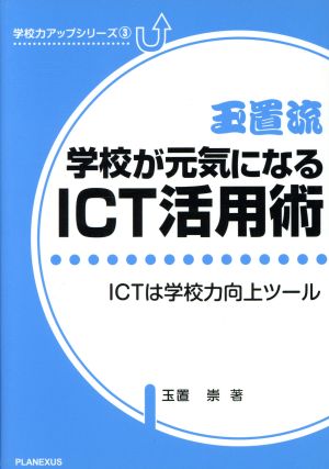 玉置流・学校が元気になるICT活用術 ICTは学校力向上ツール 学校力アップシリーズ3