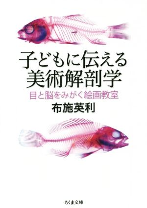 子どもに伝える美術解剖学 目と脳をみがく絵画教室 ちくま文庫