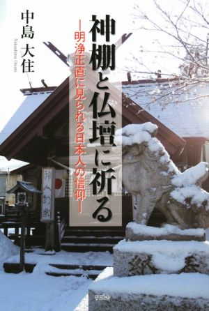 神棚と仏壇に祈る 明浄正直に見られる日本人の信仰