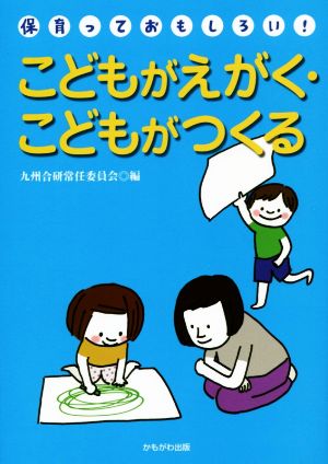 こどもがえがく・こどもがつくる 保育っておもしろい！