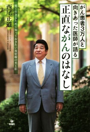 がん患者3万人と向きあった医師が語る正直ながんのはなし 賢く生きるために知っておきたい放射線の光と影