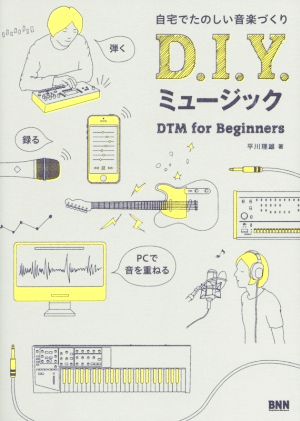 D.I.Y.ミュージック 自宅でたのしい音楽づくり DTM for Beginners