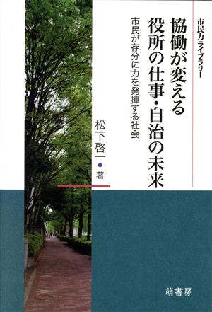 協働が変える役所の仕事・自治の未来 市民が存分に力を発揮する 市民力ライブラリー