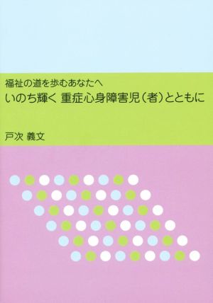 いのち輝く重症心身障害児(者)とともに 福祉の道を歩むあなたへ