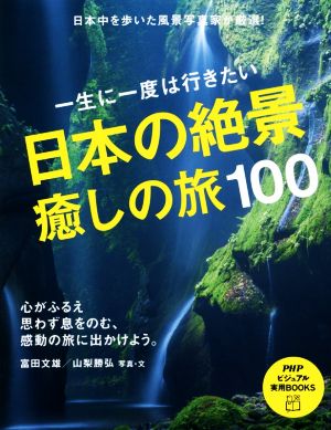一生に一度は行きたい日本の絶景癒しの旅100心がふるえ思わず息をのむ、感動の旅に出かけよう。PHPビジュアル実用BOOKS