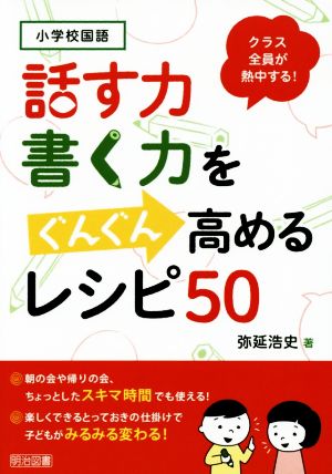 話す力・書く力をぐんぐん高めるレシピ50 小学校国語クラス全員が熱中する！