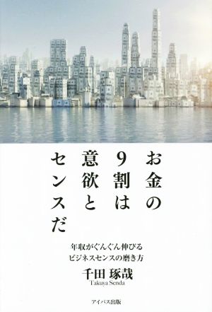 お金の9割は意欲とセンスだ 年収がぐんぐん伸びるビジネスセンスの磨き方