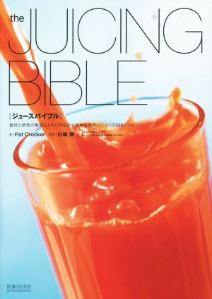 the JUICING BIBLE 食材と病気の解説とともに今日から始める手作りジュース350レシピ