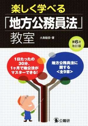 楽しく学べる「地方公務員法」教室 第6次改訂版 1日たったの30分、1ケ月で地公法がマスターできる！