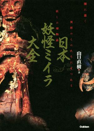 日本妖怪ミイラ大全闇に蠢く異形のものたちにまつわる妖しの博物誌