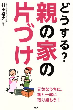 どうする？親の家の片づけ