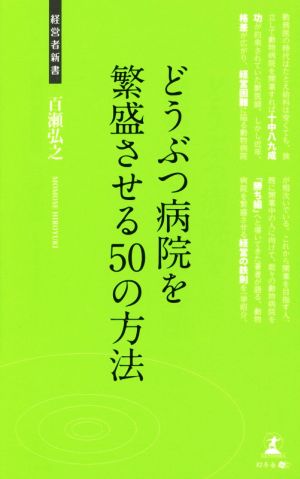 どうぶつ病院を繁盛させる50の方法。 経営者新書111