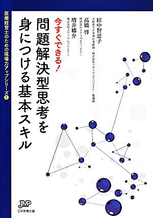 今すぐできる！問題解決型思考を身につける基本スキル 医療経営士のための現場力アップシリーズ1