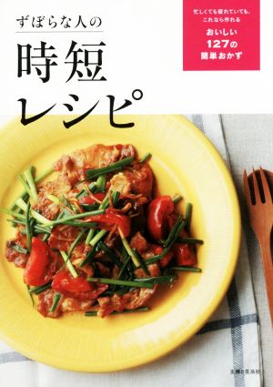 ずぼらな人の時短レシピ 忙しくても疲れていても、これなら作れるおいしい127の簡単おかず