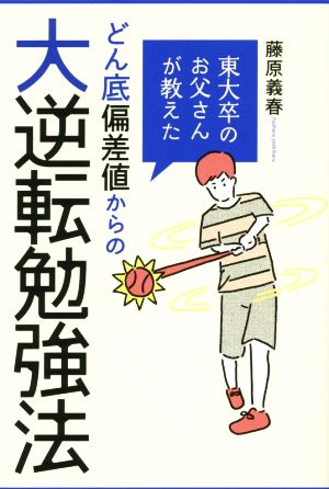 東大卒のお父さんが教えた どん底偏差値からの大逆転勉強法