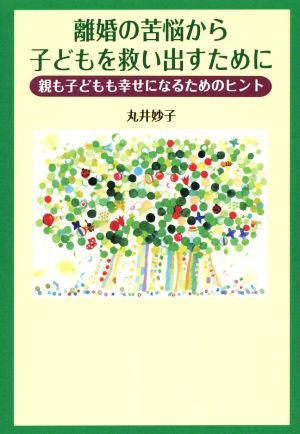 離婚の苦悩から子どもを救い出すために 親も子どもも幸せになるためのヒント