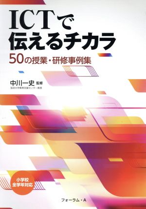 ICTで伝えるチカラ 50の授業・研修事例集 小学校全学年対応