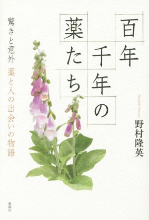 百年千年の薬たち 驚きと意外 薬と人の出会いの物語