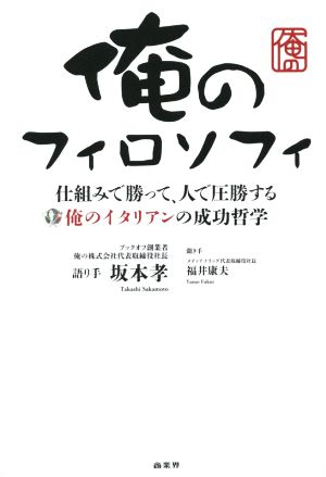 俺のフィロソフィ 仕組みで勝って、人で圧勝する俺のイタリアンの成功哲学