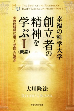 幸福の科学大学創立者の精神を学ぶ(Ⅰ)概論 宗教的精神に基づく学問とは何か幸福の科学大学シリーズ41