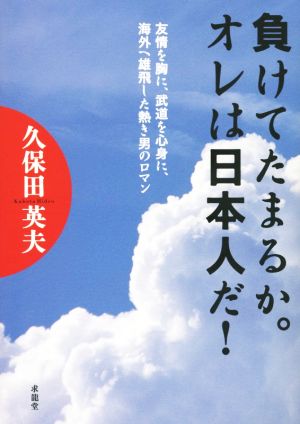 負けてたまるか。オレは日本人だ！ 友情を胸に、武道を心身に、海外へ雄飛した熱き男のロマン