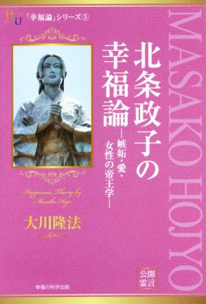 北条政子の幸福論嫉妬・愛・女性の帝王学幸福の科学大学シリーズ32「幸福論」シリーズ5