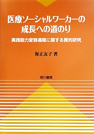 医療ソーシャルワーカーの成長への道のり 実践能力変容過程に関する質的研究