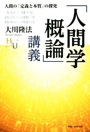 「人間学概論」講義 人間の「定義と本質」の探究 幸福の科学大学シリーズ48