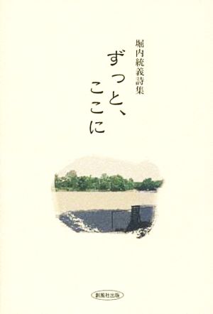 ずっと、ここに 堀内統義詩集