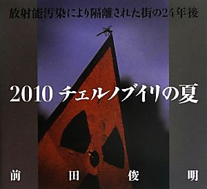 2010 チェルノブイリの夏 放射能汚染により隔離された街の24年後