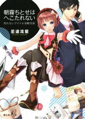 朝霧ちとせはへこたれない 売れないアイドル活動日誌 富士見L文庫