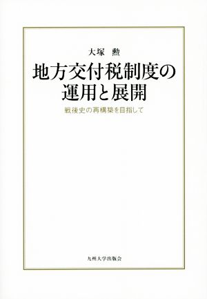 地方交付税制度の運用と展開 戦後史の再構築を目指して