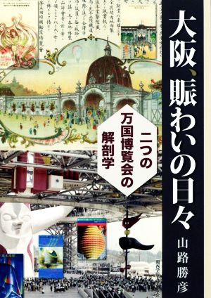 大阪、賑わいの日々 二つの万国博覧会の解剖学