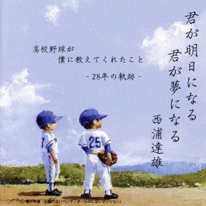 君が明日になる 君が夢になる 高校野球が僕に教えてくれたこと-28年の軌跡-