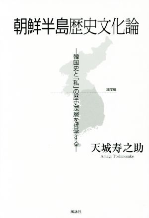 朝鮮半島歴史文化論 韓国史と「私」の歴史深層を哲学する