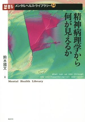 精神病理学から何が見えるかメンタルヘルス・ライブラリー34