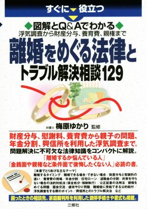 すぐに役立つ 図解とQ&Aでわかる 離婚をめぐる法律とトラブル解決相談129 浮気調査から財産分与、養育費、親権まで