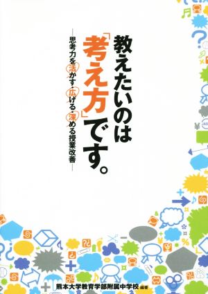 教えたいのは「考え方」です。 思考力を活かす・広げる・深める授業改善