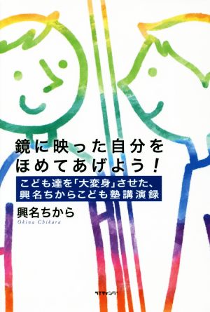 鏡に映った自分をほめてあげよう！ こども達を「大変身」させた、興名ちからこども塾講演録