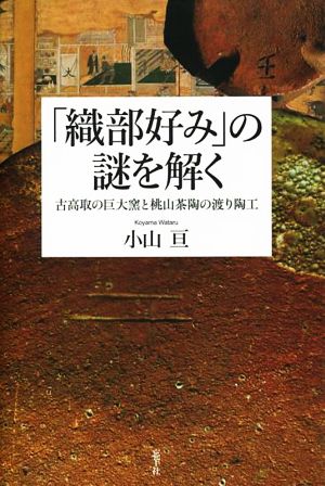 「織部好み」の謎を解く 古高取の巨大窯と桃山茶陶の渡り陶工