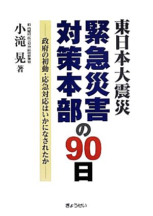 東日本大震災緊急災害対策本部の90日 政府の初動・応急対応はいかになされたか