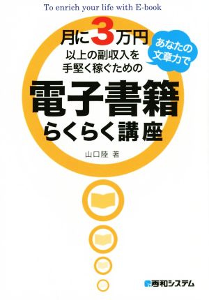 電子書籍らくらく講座 月に3万円以上の副収入をあなたの文章力で手堅く稼ぐための